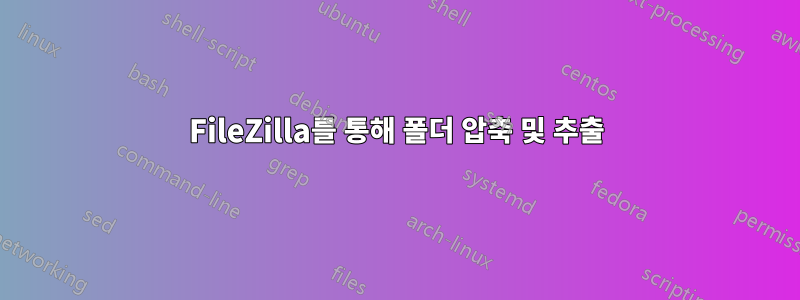 FileZilla를 통해 폴더 압축 및 추출