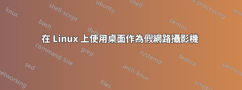 在 Linux 上使用桌面作為假網路攝影機