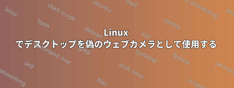 Linux でデスクトップを偽のウェブカメラとして使用する