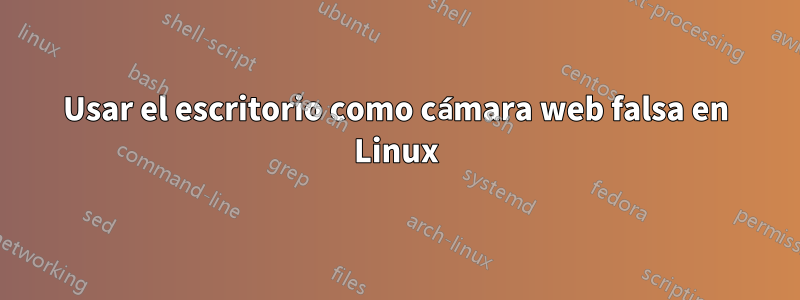 Usar el escritorio como cámara web falsa en Linux