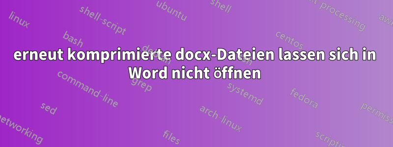 erneut komprimierte docx-Dateien lassen sich in Word nicht öffnen