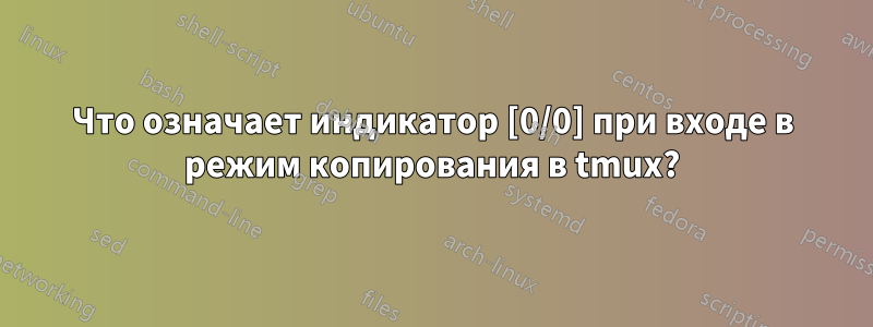 Что означает индикатор [0/0] при входе в режим копирования в tmux?