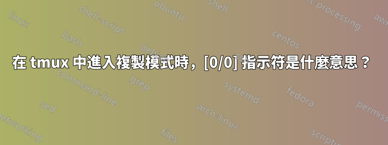 在 tmux 中進入複製模式時，[0/0] 指示符是什麼意思？