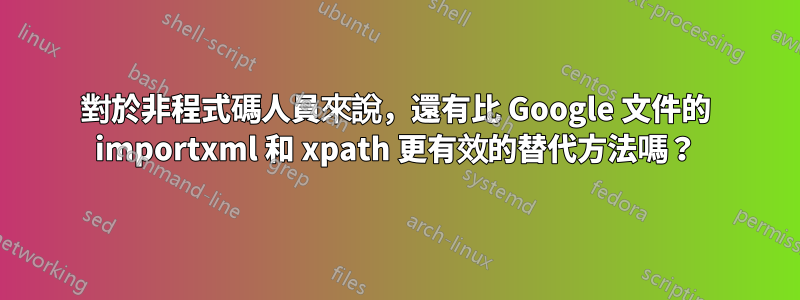 對於非程式碼人員來說，還有比 Google 文件的 importxml 和 xpath 更有效的替代方法嗎？