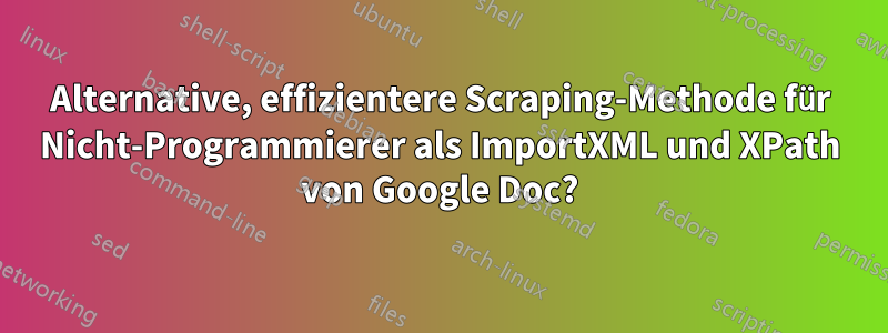 Alternative, effizientere Scraping-Methode für Nicht-Programmierer als ImportXML und XPath von Google Doc?