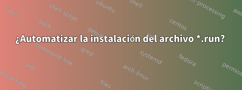 ¿Automatizar la instalación del archivo *.run?