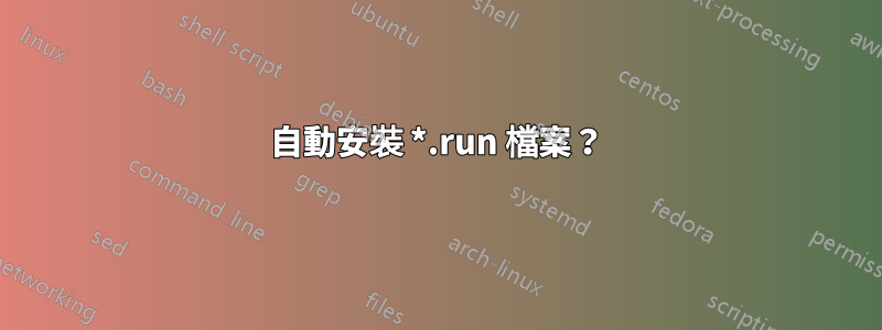 自動安裝 *.run 檔案？