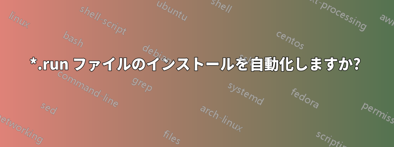 *.run ファイルのインストールを自動化しますか?