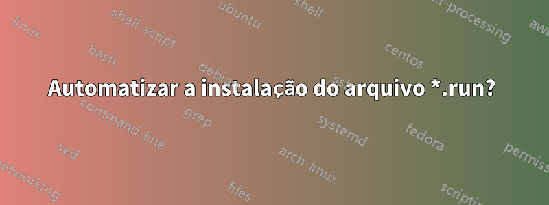 Automatizar a instalação do arquivo *.run?