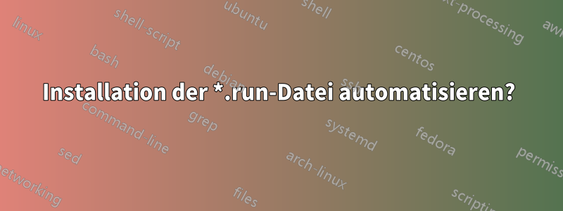 Installation der *.run-Datei automatisieren?