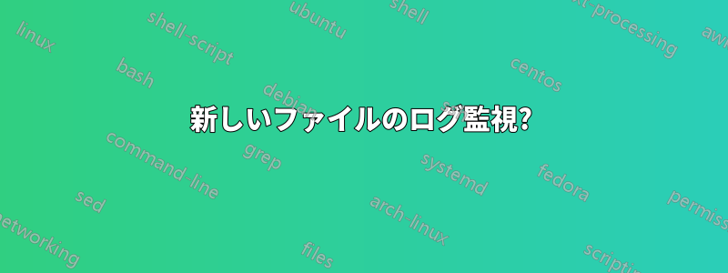 新しいファイルのログ監視?