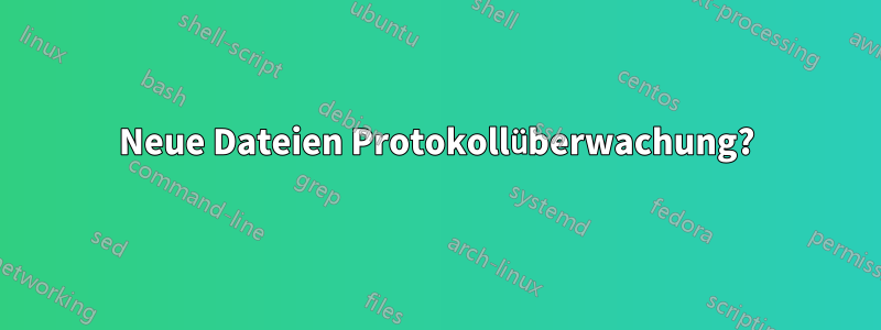 Neue Dateien Protokollüberwachung?