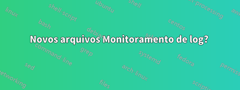 Novos arquivos Monitoramento de log?