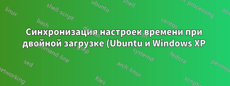 Синхронизация настроек времени при двойной загрузке (Ubuntu и Windows XP)