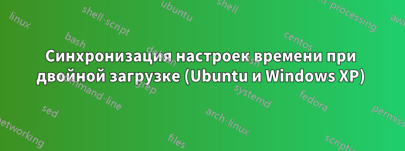 Синхронизация настроек времени при двойной загрузке (Ubuntu и Windows XP)