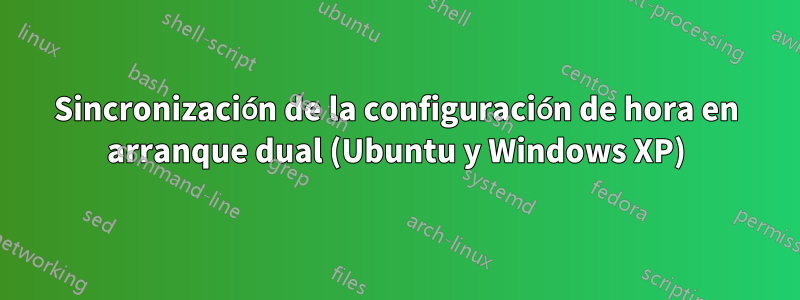 Sincronización de la configuración de hora en arranque dual (Ubuntu y Windows XP)