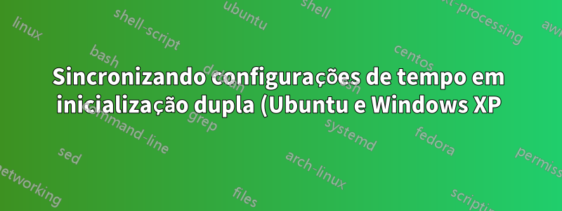 Sincronizando configurações de tempo em inicialização dupla (Ubuntu e Windows XP)