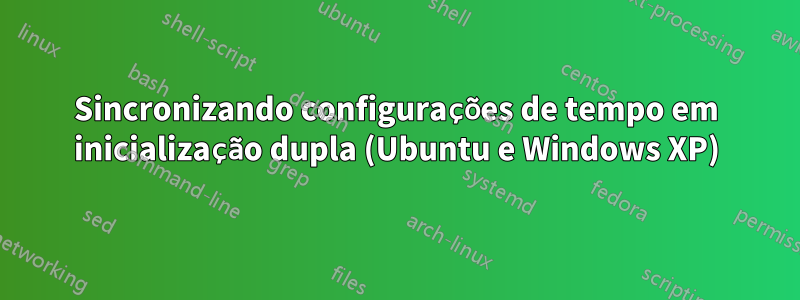 Sincronizando configurações de tempo em inicialização dupla (Ubuntu e Windows XP)