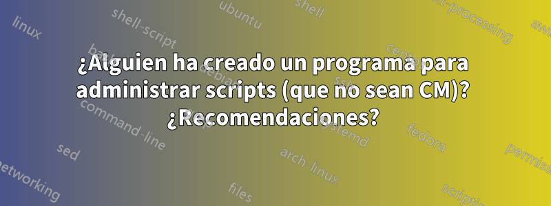 ¿Alguien ha creado un programa para administrar scripts (que no sean CM)? ¿Recomendaciones?