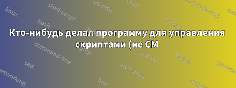 Кто-нибудь делал программу для управления скриптами (не CM)? Рекомендации?