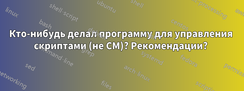 Кто-нибудь делал программу для управления скриптами (не CM)? Рекомендации?