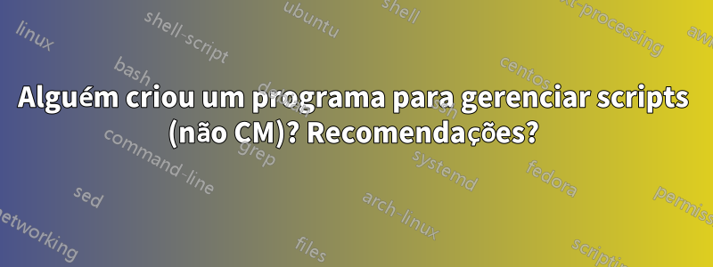 Alguém criou um programa para gerenciar scripts (não CM)? Recomendações?