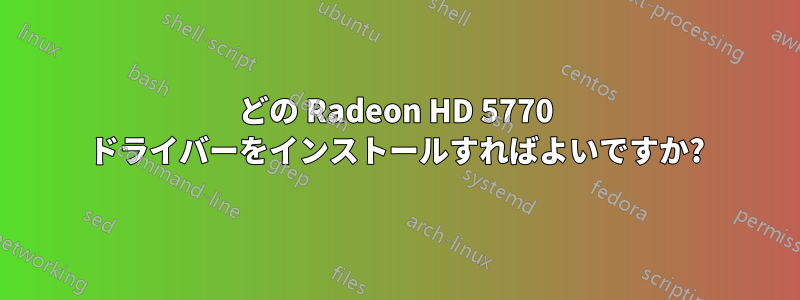 どの Radeon HD 5770 ドライバーをインストールすればよいですか?