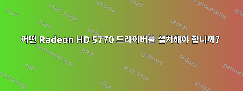 어떤 Radeon HD 5770 드라이버를 설치해야 합니까?