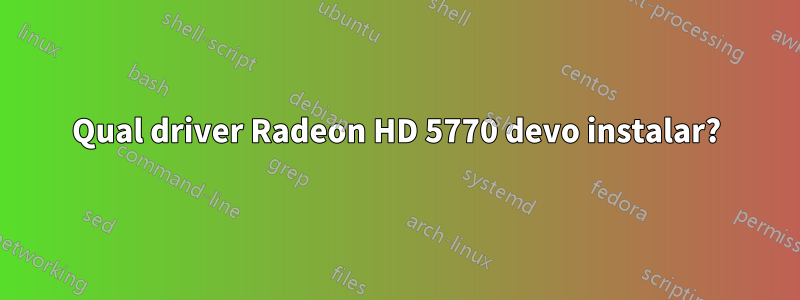 Qual driver Radeon HD 5770 devo instalar?