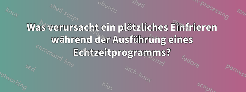 Was verursacht ein plötzliches Einfrieren während der Ausführung eines Echtzeitprogramms?