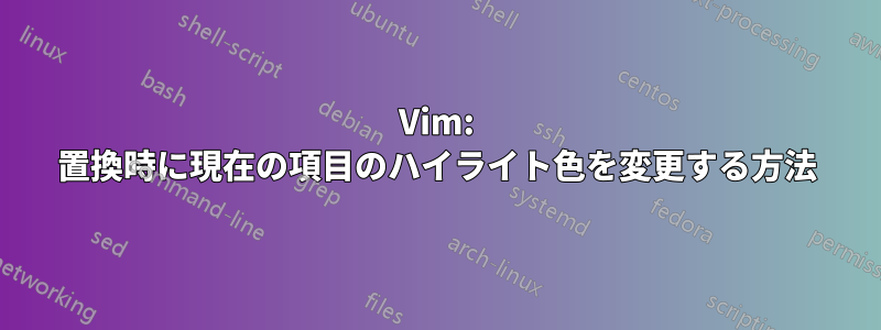 Vim: 置換時に現在の項目のハイライト色を変更する方法