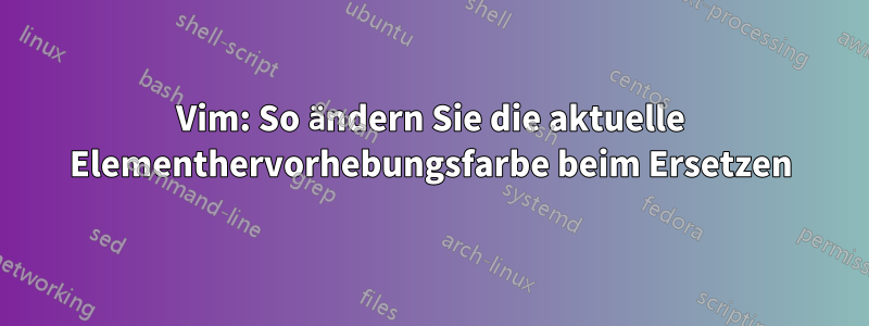 Vim: So ändern Sie die aktuelle Elementhervorhebungsfarbe beim Ersetzen