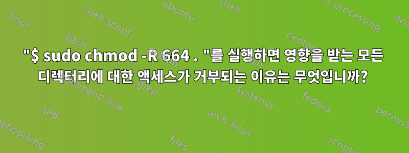 "$ sudo chmod -R 664 . "를 실행하면 영향을 받는 모든 디렉터리에 대한 액세스가 거부되는 이유는 무엇입니까?