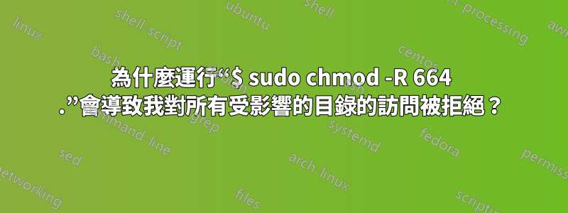 為什麼運行“$ sudo chmod -R 664 .”會導致我對所有受影響的目錄的訪問被拒絕？