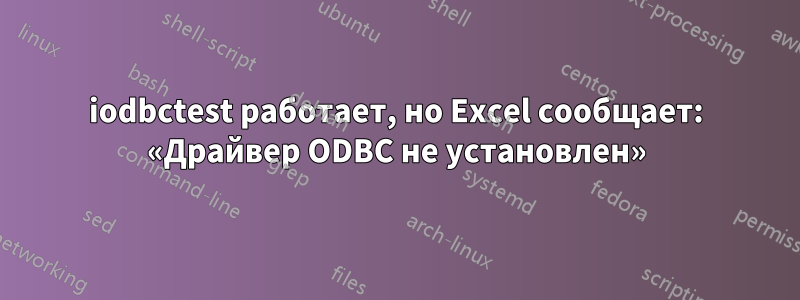 iodbctest работает, но Excel сообщает: «Драйвер ODBC не установлен»