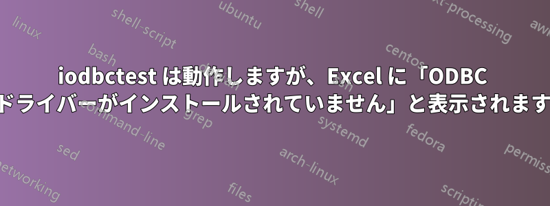 iodbctest は動作しますが、Excel に「ODBC ドライバーがインストールされていません」と表示されます