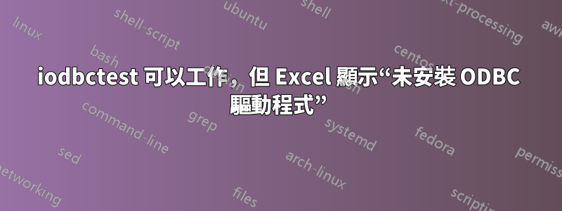 iodbctest 可以工作，但 Excel 顯示“未安裝 ODBC 驅動程式”