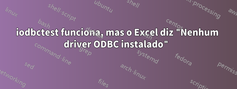 iodbctest funciona, mas o Excel diz "Nenhum driver ODBC instalado"