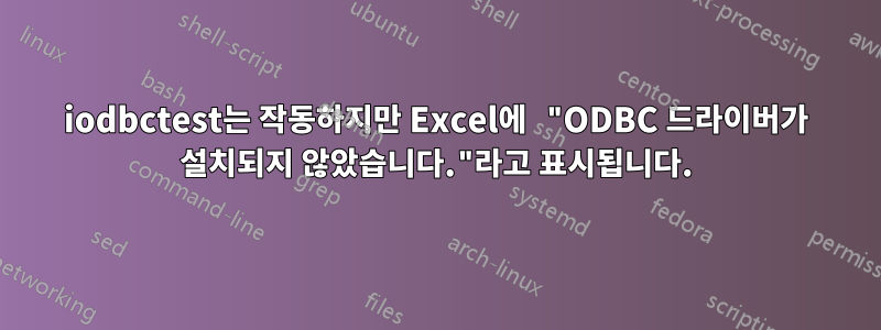 iodbctest는 작동하지만 Excel에 "ODBC 드라이버가 설치되지 않았습니다."라고 표시됩니다.