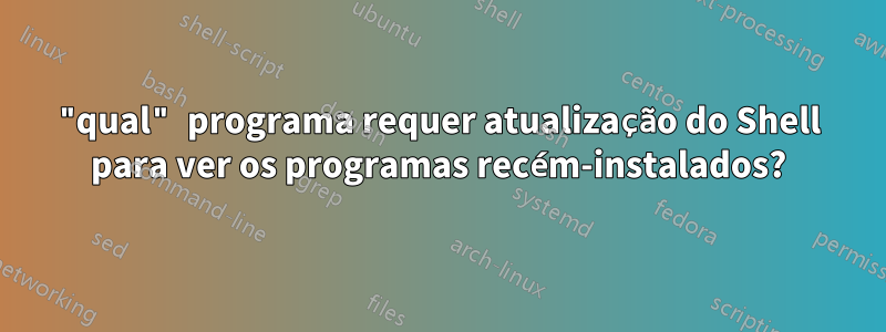 "qual" programa requer atualização do Shell para ver os programas recém-instalados?