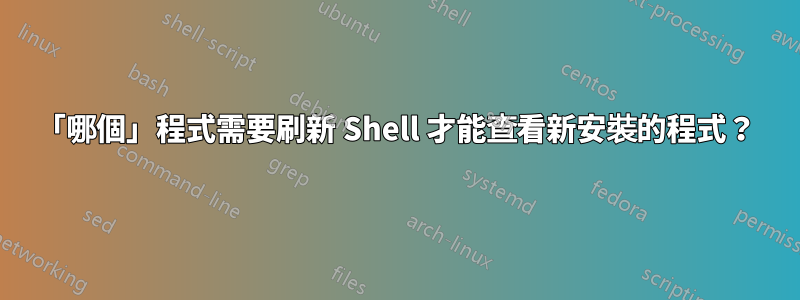 「哪個」程式需要刷新 Shell 才能查看新安裝的程式？