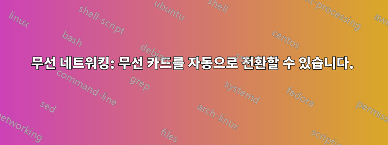 무선 네트워킹: 무선 카드를 자동으로 전환할 수 있습니다.