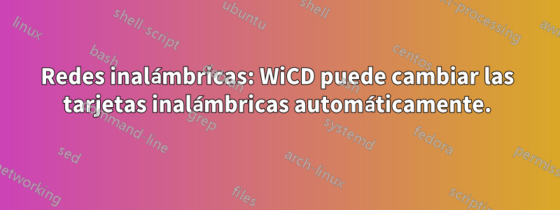 Redes inalámbricas: WiCD puede cambiar las tarjetas inalámbricas automáticamente.