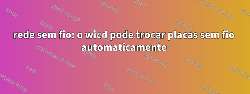 rede sem fio: o wicd pode trocar placas sem fio automaticamente