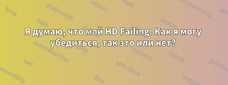 Я думаю, что мой HD Failing. Как я могу убедиться, так это или нет?