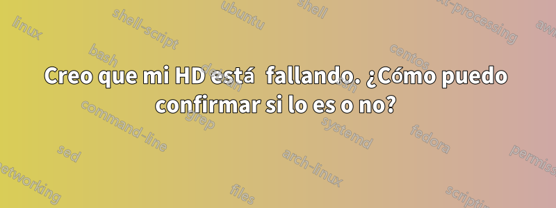 Creo que mi HD está fallando. ¿Cómo puedo confirmar si lo es o no?