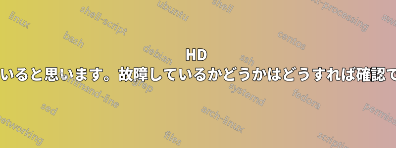 HD が故障していると思います。故障しているかどうかはどうすれば確認できますか?