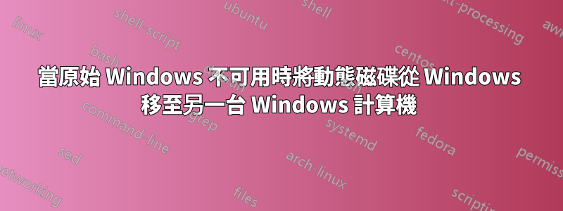 當原始 Windows 不可用時將動態磁碟從 Windows 移至另一台 Windows 計算機