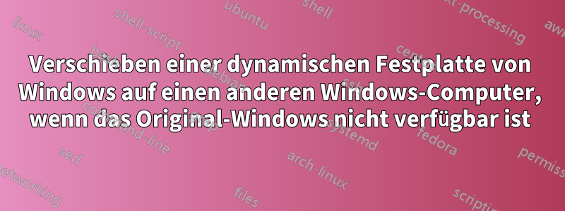 Verschieben einer dynamischen Festplatte von Windows auf einen anderen Windows-Computer, wenn das Original-Windows nicht verfügbar ist