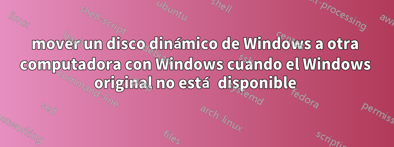 mover un disco dinámico de Windows a otra computadora con Windows cuando el Windows original no está disponible